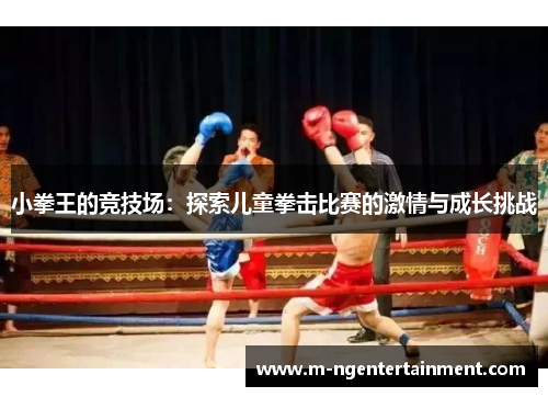 小拳王的竞技场：探索儿童拳击比赛的激情与成长挑战