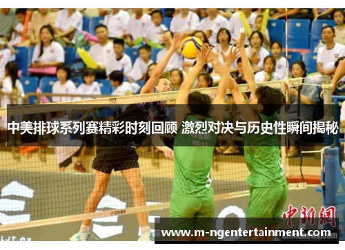 中美排球系列赛精彩时刻回顾 激烈对决与历史性瞬间揭秘