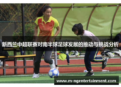 新西兰中超联赛对南半球足球发展的推动与挑战分析