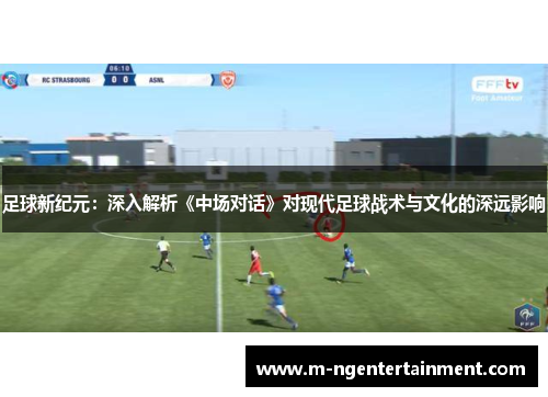 足球新纪元：深入解析《中场对话》对现代足球战术与文化的深远影响