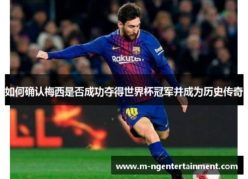 如何确认梅西是否成功夺得世界杯冠军并成为历史传奇