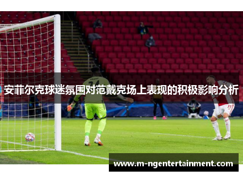 安菲尔克球迷氛围对范戴克场上表现的积极影响分析