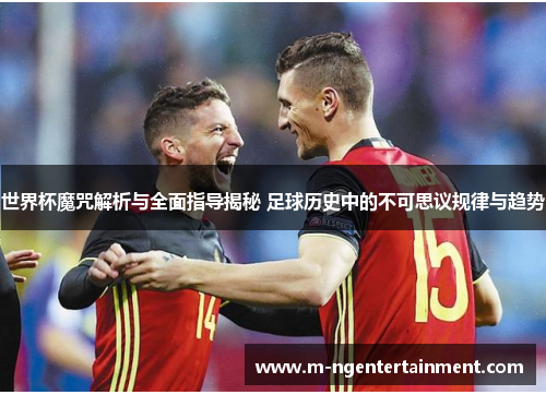 世界杯魔咒解析与全面指导揭秘 足球历史中的不可思议规律与趋势