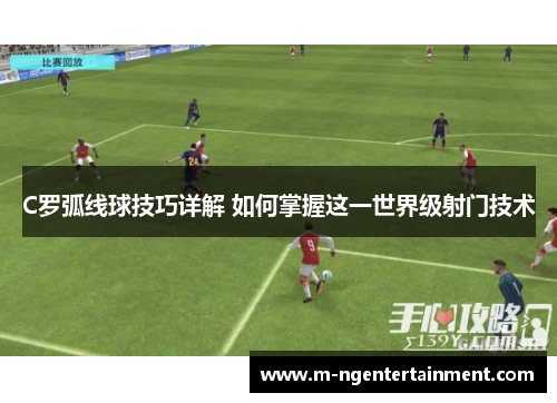 C罗弧线球技巧详解 如何掌握这一世界级射门技术