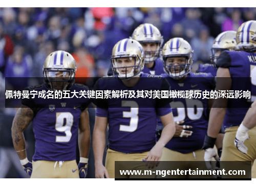 佩特曼宁成名的五大关键因素解析及其对美国橄榄球历史的深远影响