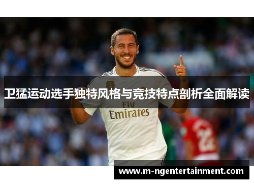 卫猛运动选手独特风格与竞技特点剖析全面解读