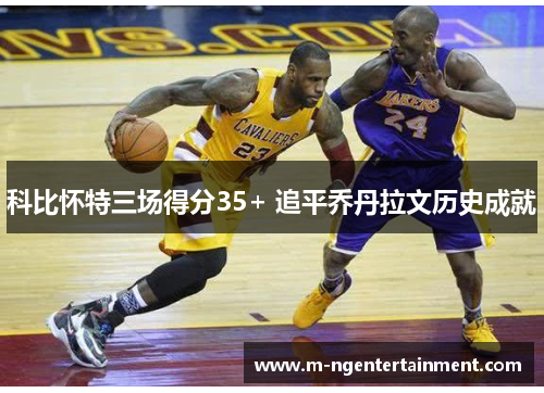 科比怀特三场得分35+ 追平乔丹拉文历史成就