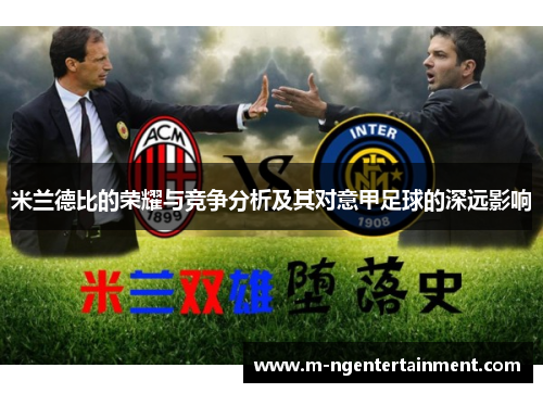 米兰德比的荣耀与竞争分析及其对意甲足球的深远影响 米兰德比的荣耀与竞争分析及其对意甲足球的深远影响