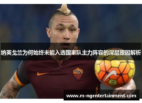 纳英戈兰为何始终未能入选国家队主力阵容的深层原因解析 纳英戈兰为何始终未能入选国家队主力阵容的深层原因解析
