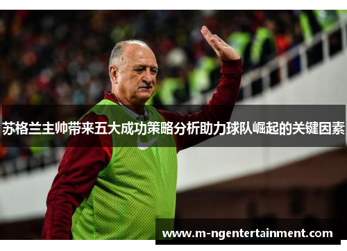 苏格兰主帅带来五大成功策略分析助力球队崛起的关键因素 苏格兰主帅带来五大成功策略分析助力球队崛起的关键因素
