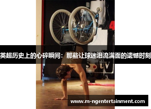 英超历史上的心碎瞬间：那些让球迷泪流满面的遗憾时刻