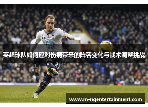 英超球队如何应对伤病带来的阵容变化与战术调整挑战