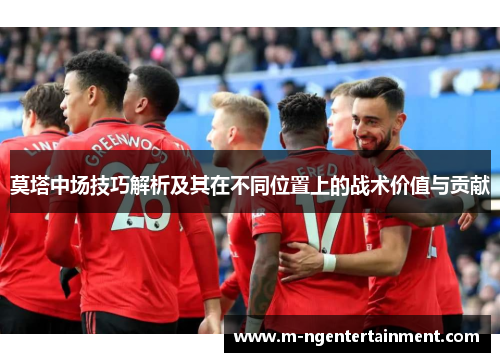 莫塔中场技巧解析及其在不同位置上的战术价值与贡献