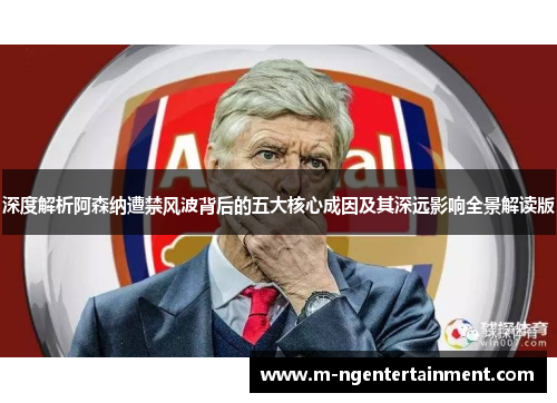 深度解析阿森纳遭禁风波背后的五大核心成因及其深远影响全景解读版