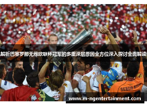 解析巴塞罗那无缘欧联杯冠军的多重深层原因全方位深入探讨全面解读