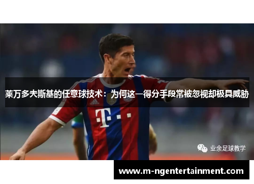 莱万多夫斯基的任意球技术:为何这一得分手段常被忽视却极具威胁 莱万多夫斯基的任意球技术:为何这一得分手段常被忽视却极具威胁