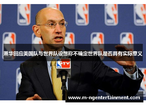 萧华回应美国队与世界队设想称不确定世界队是否具有实际意义 萧华回应美国队与世界队设想称不确定世界队是否具有实际意义