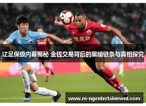 辽足保级内幕揭秘 金钱交易背后的黑暗链条与真相探究 辽足保级内幕揭秘 金钱交易背后的黑暗链条与真相探究