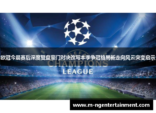 欧冠今晨赛后深度复盘豪门对决改写本季争冠格局新走向风云突变启示 欧冠今晨赛后深度复盘豪门对决改写本季争冠格局新走向风云突变启示