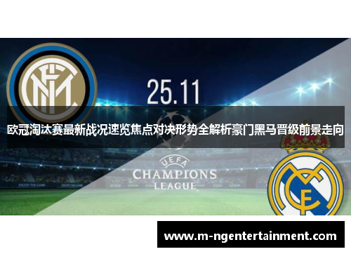 欧冠淘汰赛最新战况速览焦点对决形势全解析豪门黑马晋级前景走向 欧冠淘汰赛最新战况速览焦点对决形势全解析豪门黑马晋级前景走向