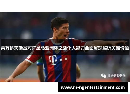 莱万多夫斯基对阵皇马亚洲杯之战个人能力全面展现解析关键价值 莱万多夫斯基对阵皇马亚洲杯之战个人能力全面展现解析关键价值