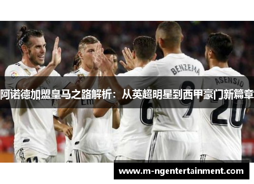 阿诺德加盟皇马之路解析：从英超明星到西甲豪门新篇章