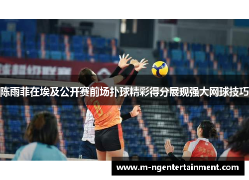 陈雨菲在埃及公开赛前场扑球精彩得分展现强大网球技巧 陈雨菲在埃及公开赛前场扑球精彩得分展现强大网球技巧