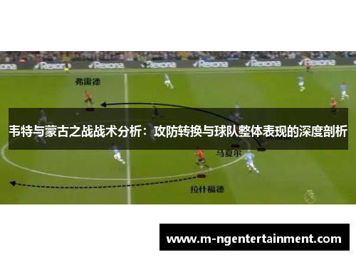韦特与蒙古之战战术分析：攻防转换与球队整体表现的深度剖析
